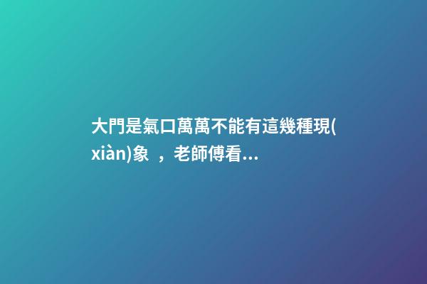 大門是氣口萬萬不能有這幾種現(xiàn)象，老師傅看了一直搖頭表示不好！
